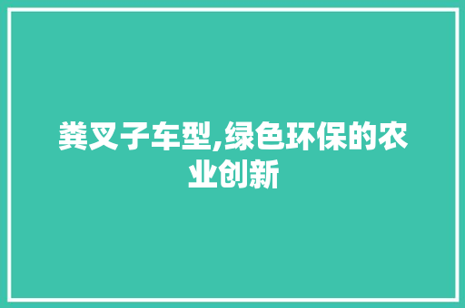 粪叉子车型,绿色环保的农业创新