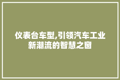 仪表台车型,引领汽车工业新潮流的智慧之窗 车身配件