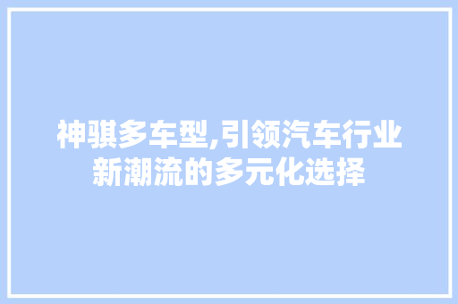 神骐多车型,引领汽车行业新潮流的多元化选择