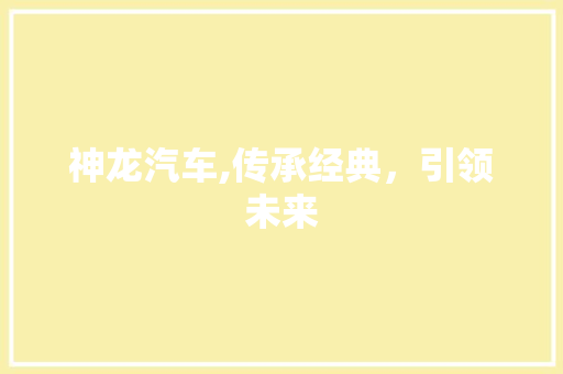 神龙汽车,传承经典，引领未来
