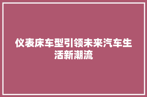 仪表床车型引领未来汽车生活新潮流