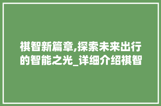 祺智新篇章,探索未来出行的智能之光_详细介绍祺智车型图赏