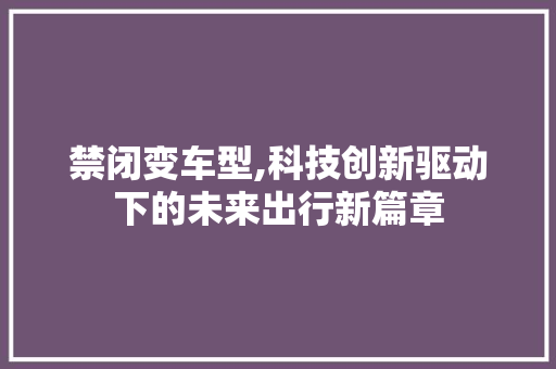 禁闭变车型,科技创新驱动下的未来出行新篇章