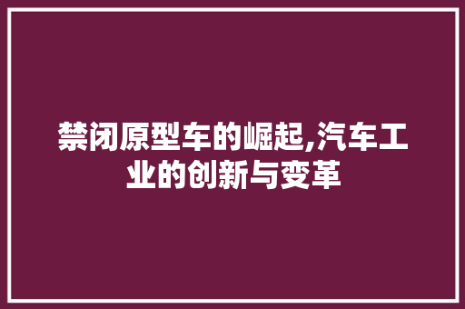 禁闭原型车的崛起,汽车工业的创新与变革