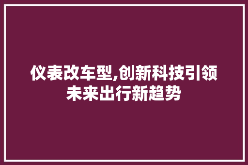 仪表改车型,创新科技引领未来出行新趋势
