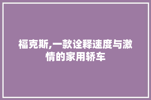 福克斯,一款诠释速度与激情的家用轿车