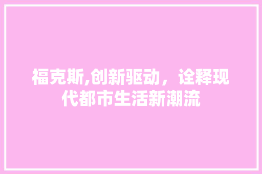 福克斯,创新驱动，诠释现代都市生活新潮流