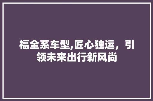 福全系车型,匠心独运，引领未来出行新风尚