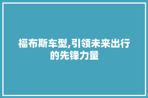 福布斯车型,引领未来出行的先锋力量