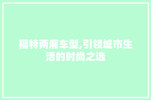 福特两厢车型,引领城市生活的时尚之选