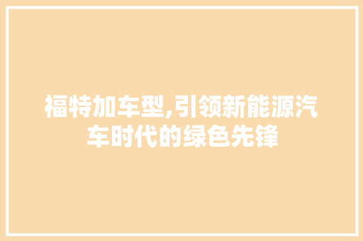 福特加车型,引领新能源汽车时代的绿色先锋