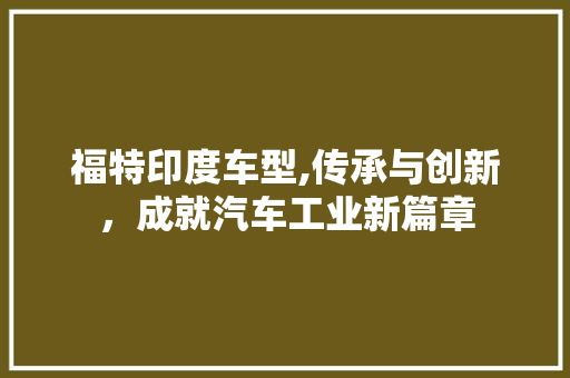福特印度车型,传承与创新，成就汽车工业新篇章