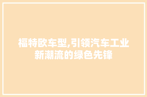 福特欧车型,引领汽车工业新潮流的绿色先锋