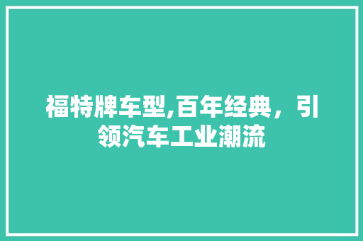福特牌车型,百年经典，引领汽车工业潮流
