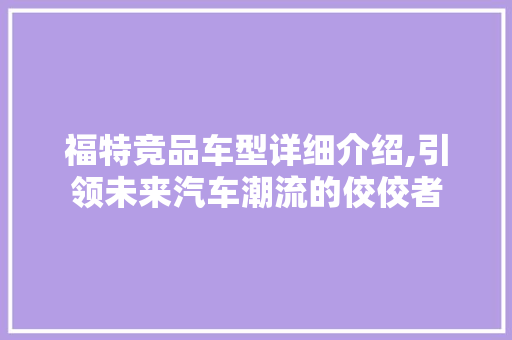福特竞品车型详细介绍,引领未来汽车潮流的佼佼者