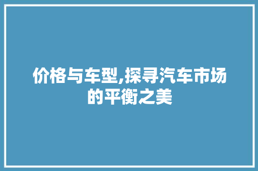 价格与车型,探寻汽车市场的平衡之美