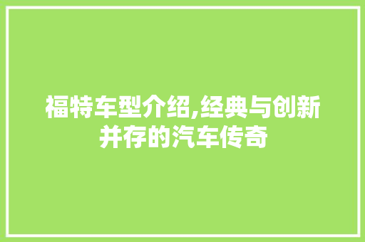 福特车型介绍,经典与创新并存的汽车传奇