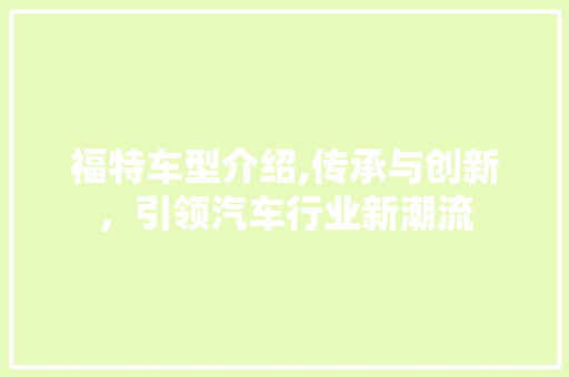 福特车型介绍,传承与创新，引领汽车行业新潮流