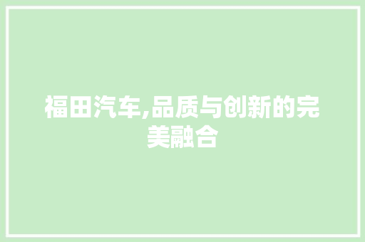 福田汽车,品质与创新的完美融合