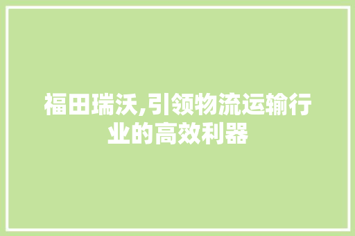 福田瑞沃,引领物流运输行业的高效利器
