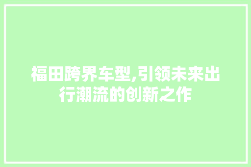 福田跨界车型,引领未来出行潮流的创新之作