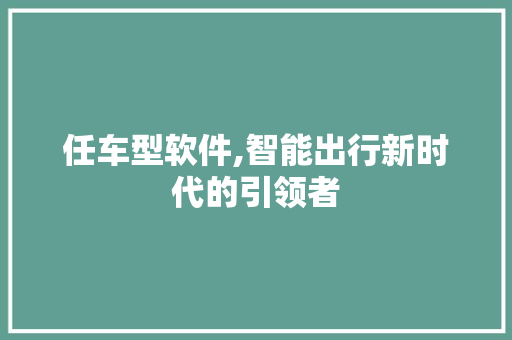 任车型软件,智能出行新时代的引领者 发动机配件
