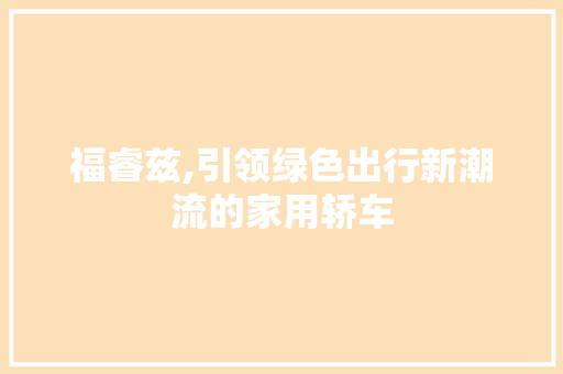 福睿兹,引领绿色出行新潮流的家用轿车