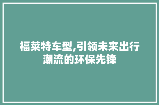 福莱特车型,引领未来出行潮流的环保先锋