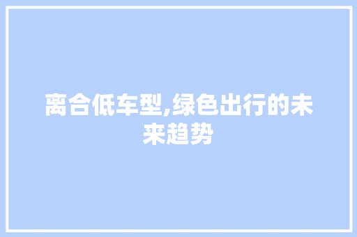 离合低车型,绿色出行的未来趋势