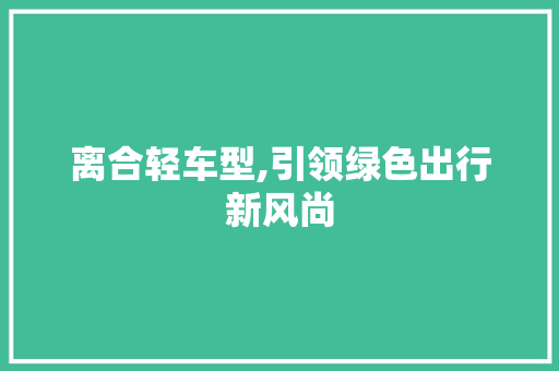 离合轻车型,引领绿色出行新风尚