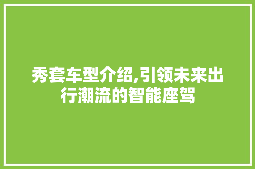 秀套车型介绍,引领未来出行潮流的智能座驾 车灯配件