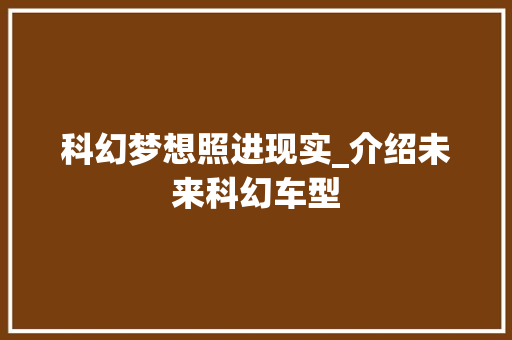 科幻梦想照进现实_介绍未来科幻车型