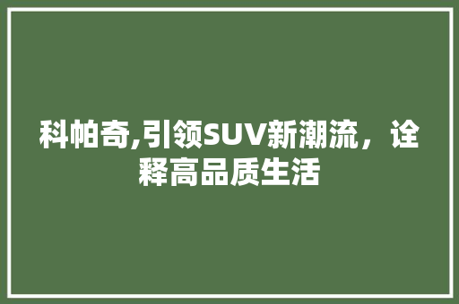 科帕奇,引领SUV新潮流，诠释高品质生活