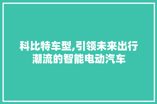 科比特车型,引领未来出行潮流的智能电动汽车
