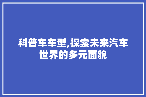 科普车车型,探索未来汽车世界的多元面貌