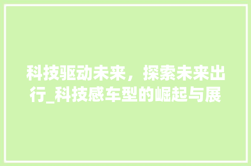 科技驱动未来，探索未来出行_科技感车型的崛起与展望