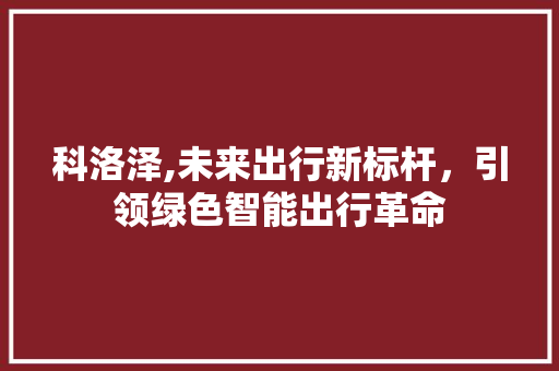 科洛泽,未来出行新标杆，引领绿色智能出行革命