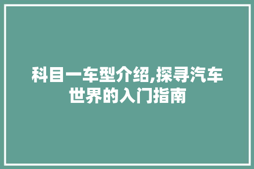 科目一车型介绍,探寻汽车世界的入门指南