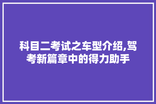 科目二考试之车型介绍,驾考新篇章中的得力助手