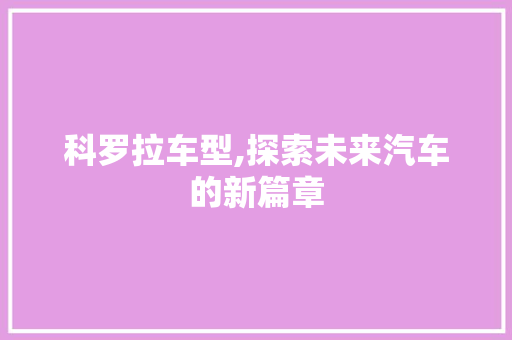科罗拉车型,探索未来汽车的新篇章