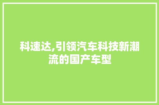 科速达,引领汽车科技新潮流的国产车型 底盘配件