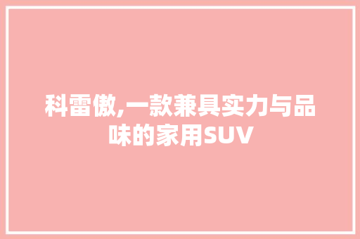 科雷傲,一款兼具实力与品味的家用SUV
