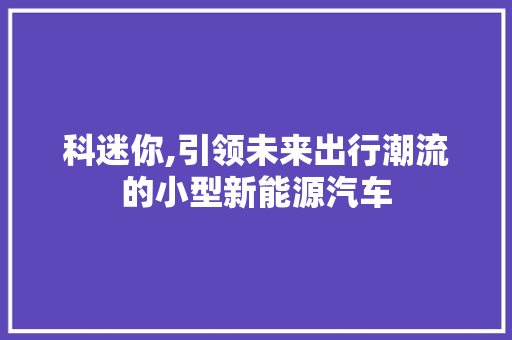 科迷你,引领未来出行潮流的小型新能源汽车