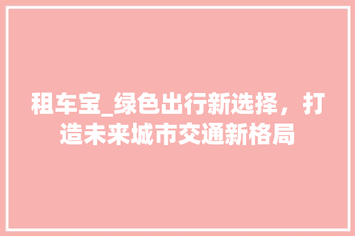 租车宝_绿色出行新选择，打造未来城市交通新格局