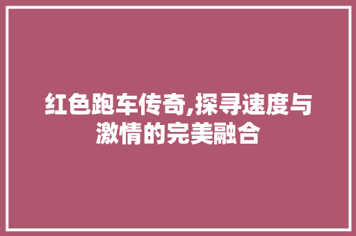 红色跑车传奇,探寻速度与激情的完美融合