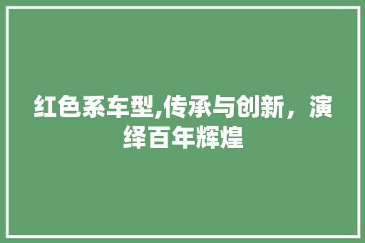 红色系车型,传承与创新，演绎百年辉煌