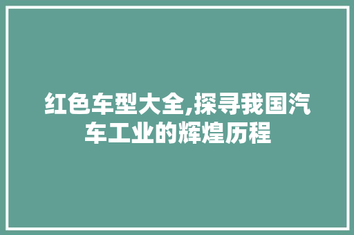 红色车型大全,探寻我国汽车工业的辉煌历程