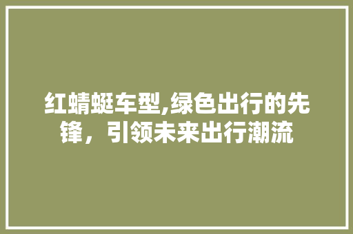 红蜻蜓车型,绿色出行的先锋，引领未来出行潮流