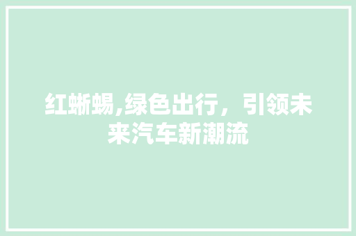 红蜥蜴,绿色出行，引领未来汽车新潮流