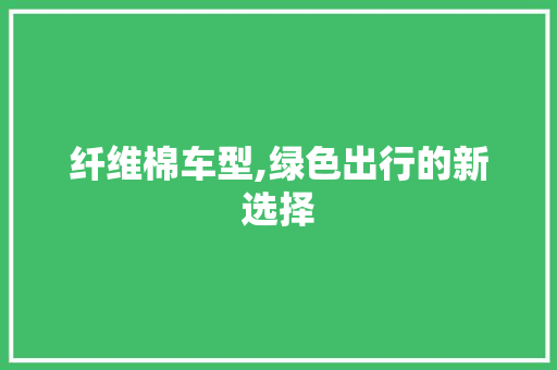 纤维棉车型,绿色出行的新选择